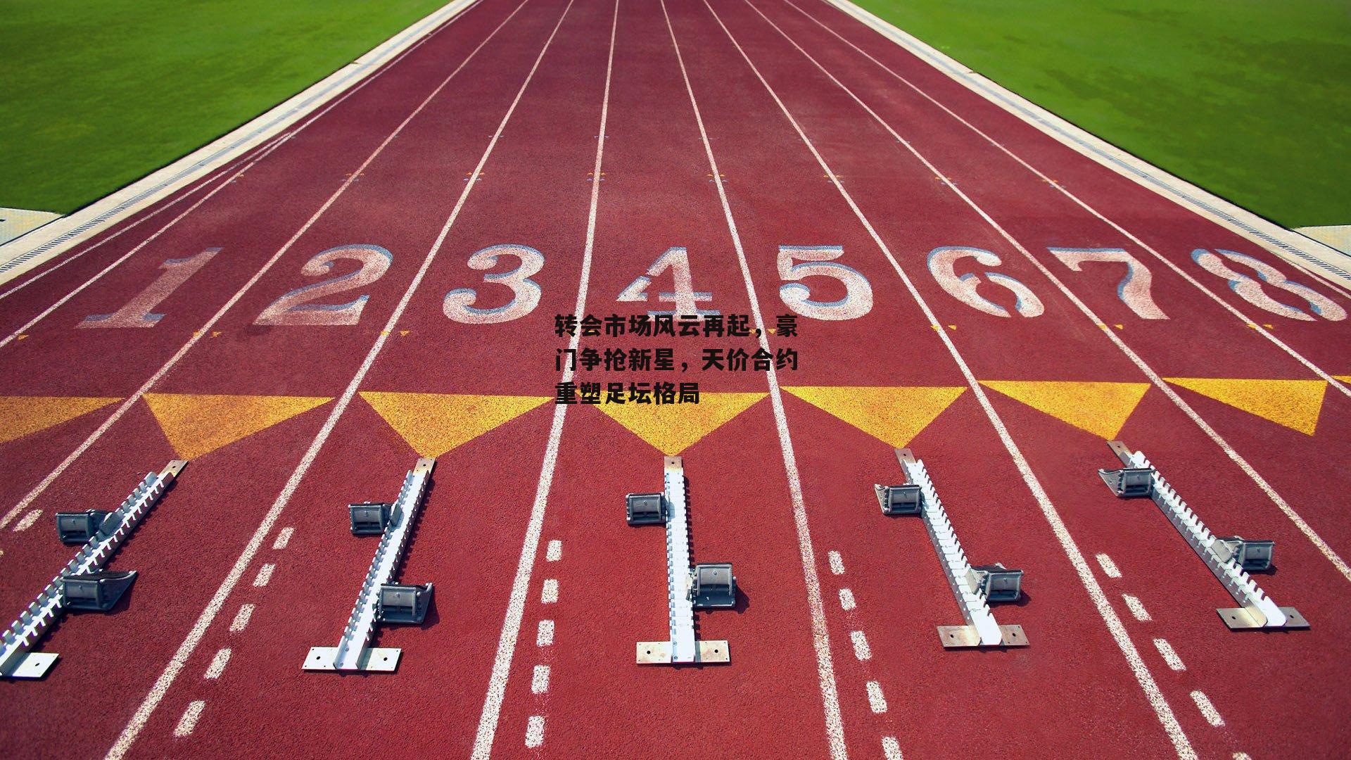 转会市场风云再起,豪门争抢新星,天价合约重塑足坛格局