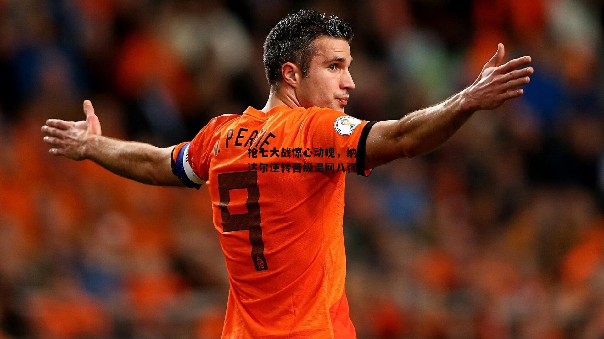 抢七大战惊心动魄，纳达尔逆转晋级温网八强|金年会官网