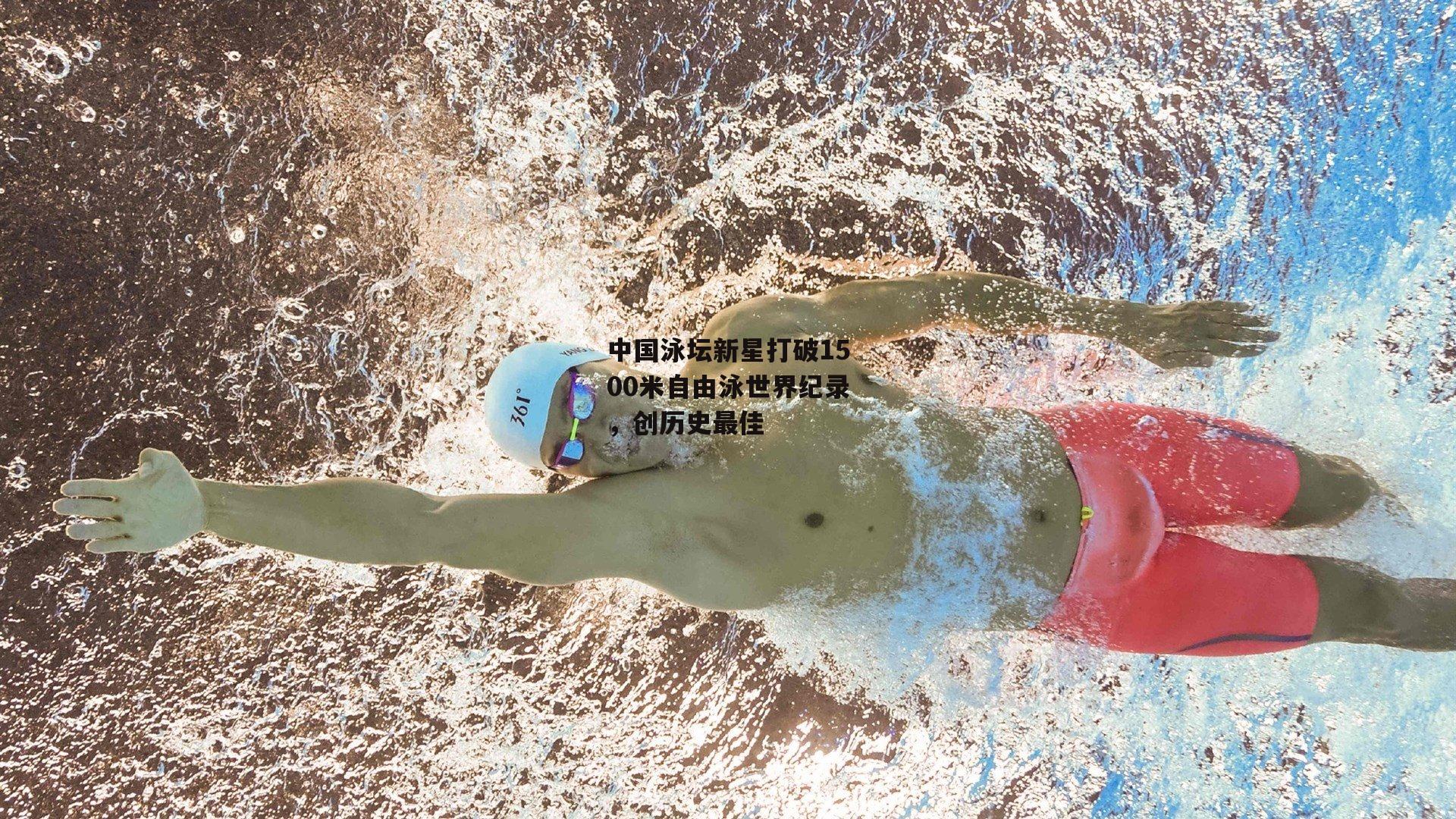 中国泳坛新星打破1500米自由泳世界纪录,创历史最佳