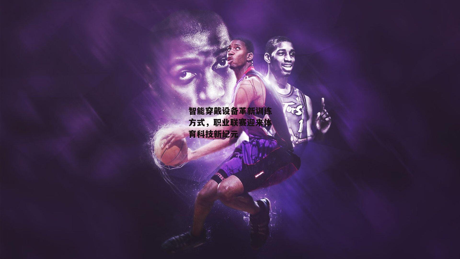 智能穿戴设备革新训练方式,职业联赛迎来体育科技新纪元