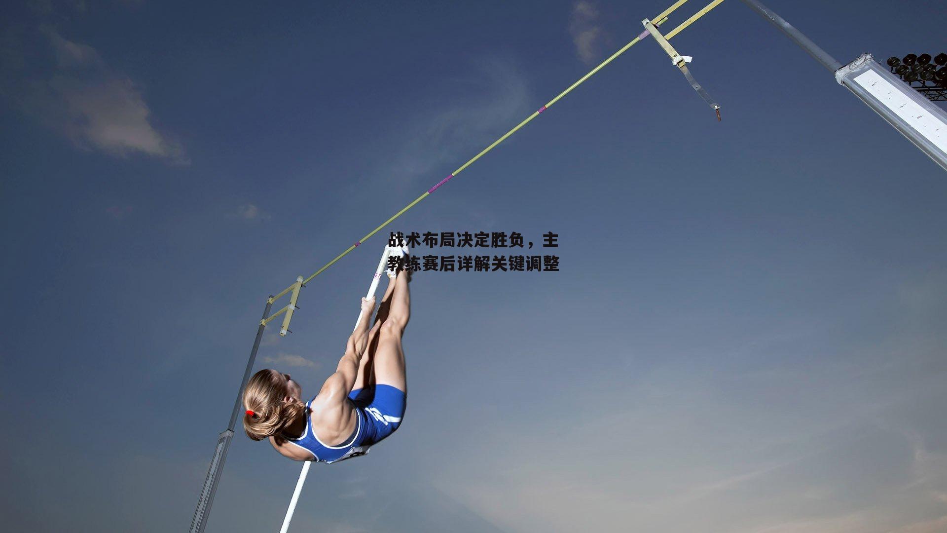 战术布局决定胜负,主教练赛后详解关键调整